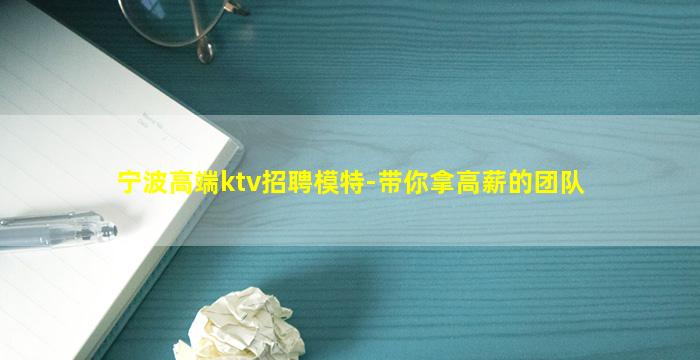 宁波高端ktv招聘模特-带你拿高薪的团队